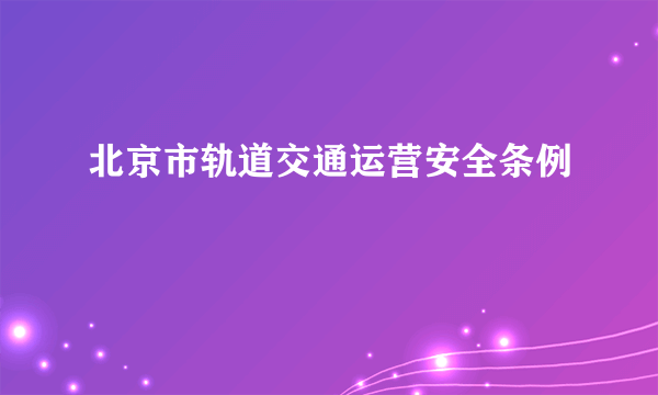 北京市轨道交通运营安全条例