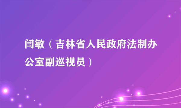 闫敏（吉林省人民政府法制办公室副巡视员）