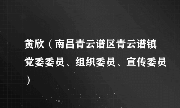 黄欣（南昌青云谱区青云谱镇党委委员、组织委员、宣传委员）