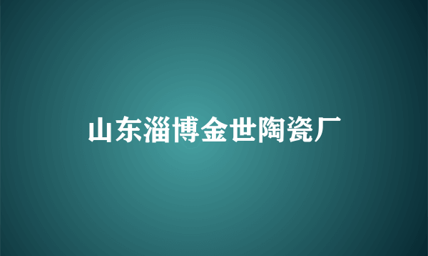 山东淄博金世陶瓷厂