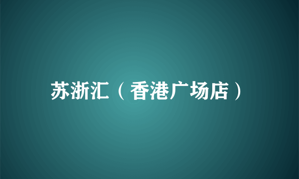 苏浙汇（香港广场店）