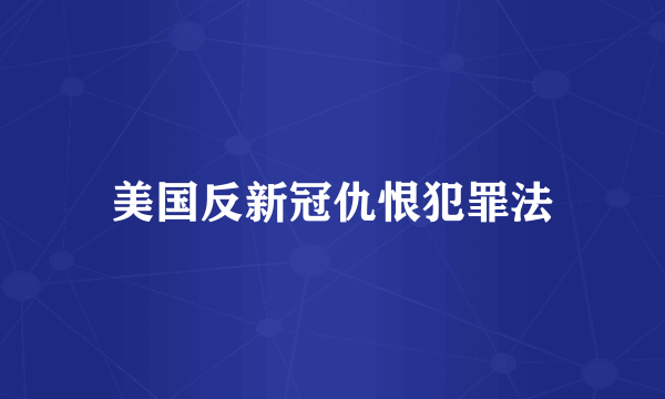美国反新冠仇恨犯罪法