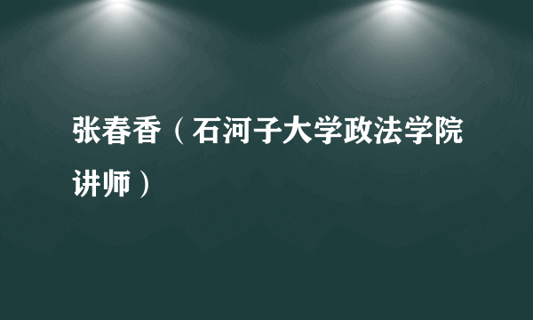 张春香（石河子大学政法学院讲师）
