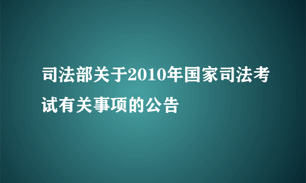 司法部关于2010年国家司法考试有关事项的公告