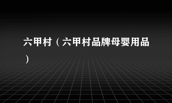 六甲村（六甲村品牌母婴用品）