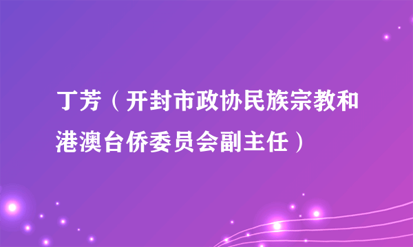 丁芳（开封市政协民族宗教和港澳台侨委员会副主任）