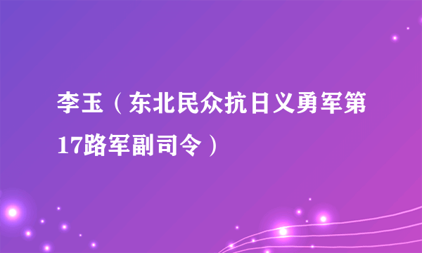 李玉（东北民众抗日义勇军第17路军副司令）