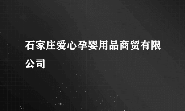 石家庄爱心孕婴用品商贸有限公司