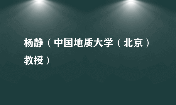 杨静（中国地质大学（北京）教授）