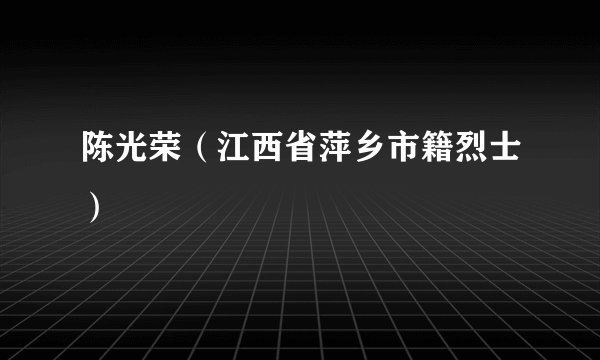 陈光荣（江西省萍乡市籍烈士）