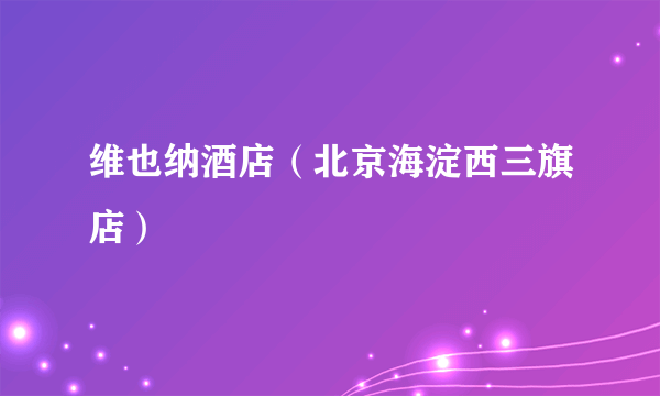 维也纳酒店（北京海淀西三旗店）