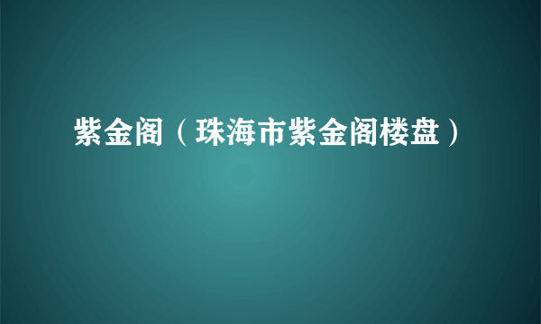 紫金阁（珠海市紫金阁楼盘）