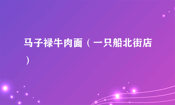 马子禄牛肉面（一只船北街店）