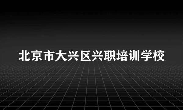 北京市大兴区兴职培训学校