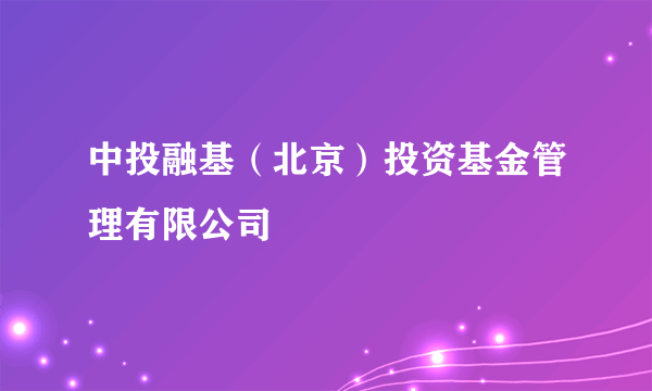 中投融基（北京）投资基金管理有限公司