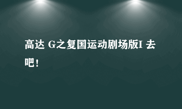 高达 G之复国运动剧场版I 去吧！