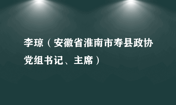 李琼（安徽省淮南市寿县政协党组书记、主席）