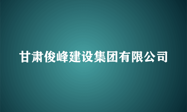 甘肃俊峰建设集团有限公司