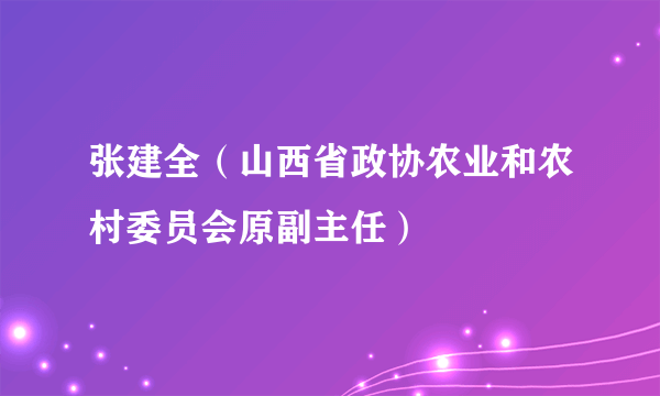 张建全（山西省政协农业和农村委员会原副主任）