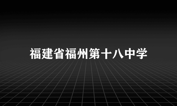 福建省福州第十八中学