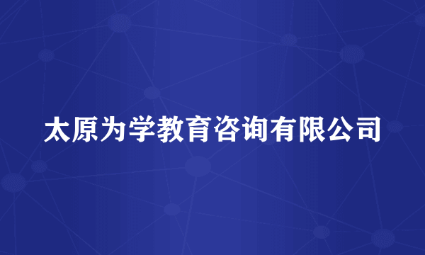 太原为学教育咨询有限公司