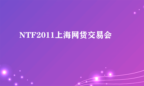 NTF2011上海网货交易会