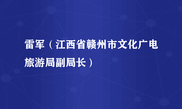 雷军（江西省赣州市文化广电旅游局副局长）