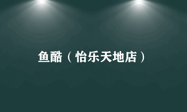 鱼酷（怡乐天地店）