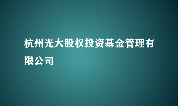 杭州光大股权投资基金管理有限公司