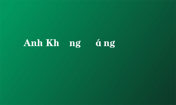 Anh Không Đáng