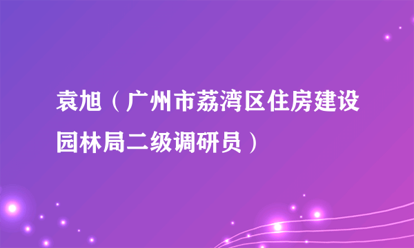 袁旭（广州市荔湾区住房建设园林局二级调研员）
