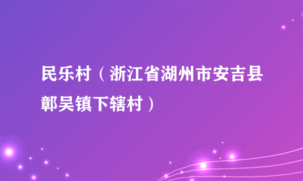 民乐村（浙江省湖州市安吉县鄣吴镇下辖村）