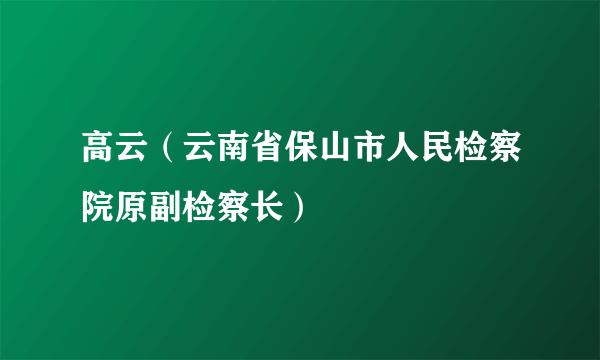 高云（云南省保山市人民检察院原副检察长）