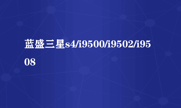 蓝盛三星s4/i9500/i9502/i9508