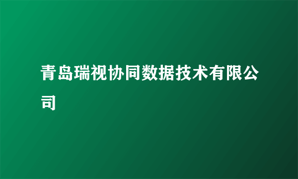 青岛瑞视协同数据技术有限公司