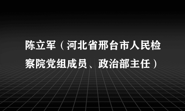 陈立军（河北省邢台市人民检察院党组成员、政治部主任）