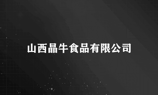 山西晶牛食品有限公司