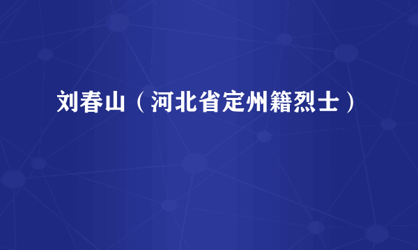 刘春山（河北省定州籍烈士）