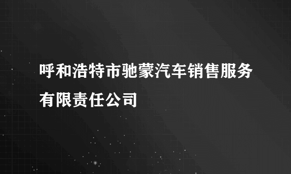 呼和浩特市驰蒙汽车销售服务有限责任公司