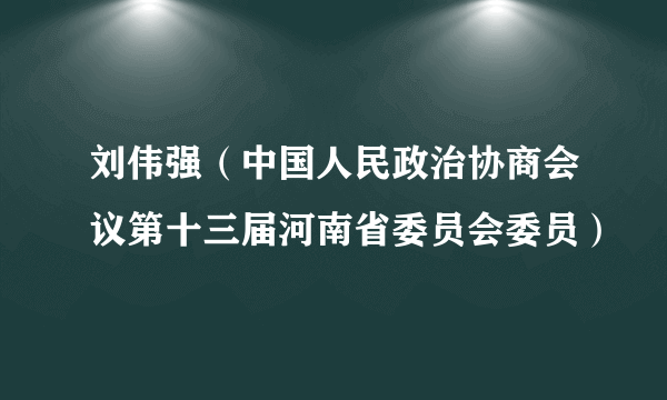 刘伟强（中国人民政治协商会议第十三届河南省委员会委员）