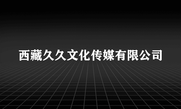西藏久久文化传媒有限公司