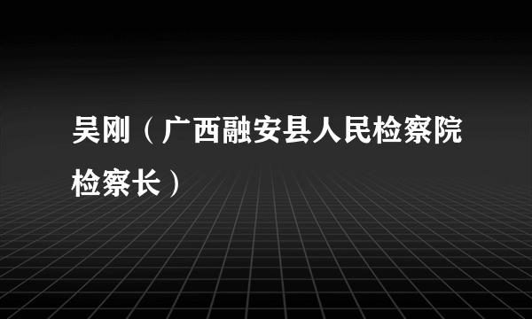 吴刚（广西融安县人民检察院检察长）