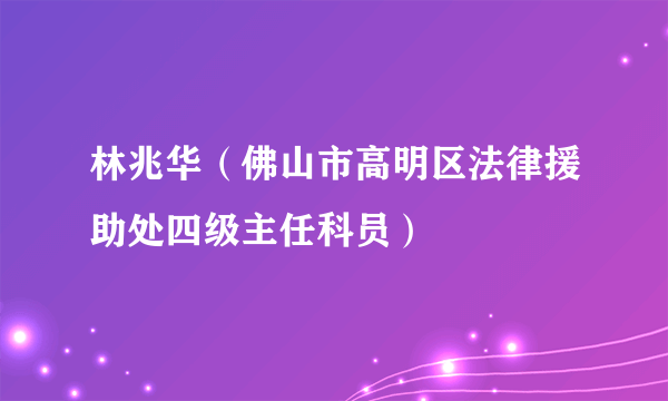 林兆华（佛山市高明区法律援助处四级主任科员）