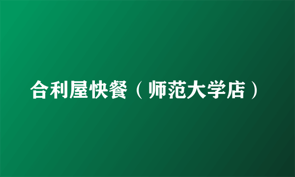 合利屋快餐（师范大学店）