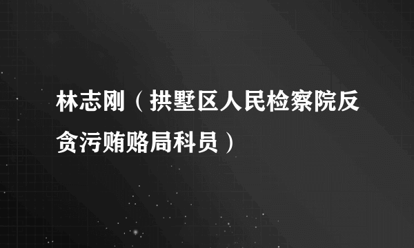 林志刚（拱墅区人民检察院反贪污贿赂局科员）