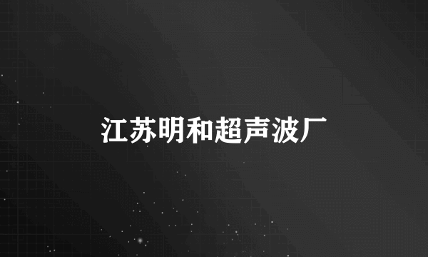 江苏明和超声波厂