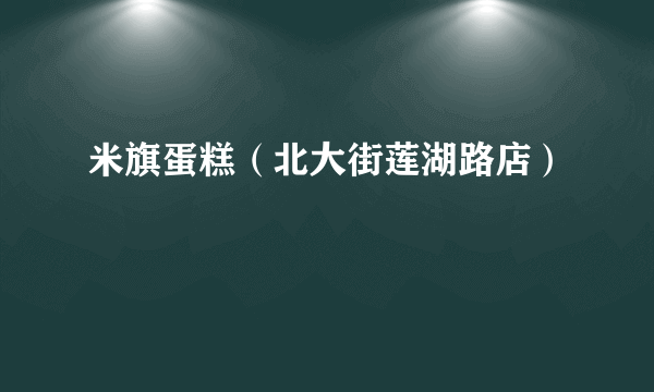 米旗蛋糕（北大街莲湖路店）