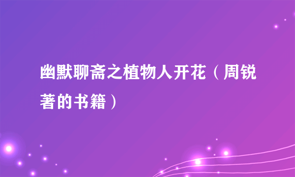 幽默聊斋之植物人开花（周锐著的书籍）