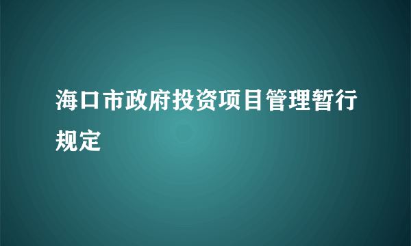 海口市政府投资项目管理暂行规定
