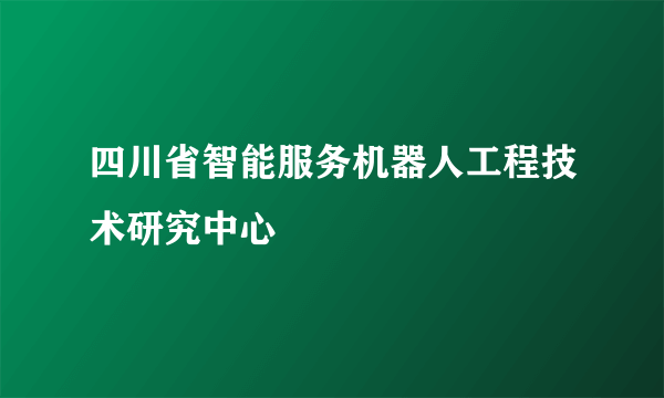 四川省智能服务机器人工程技术研究中心